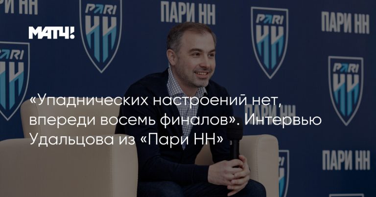 «Упаднических настроений нет, впереди восемь финалов». Интервью Удальцова из «Пари НН»