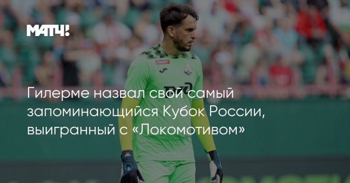 Гилерме назвал свой самый запоминающийся Кубок России, выигранный с «Локомотивом»