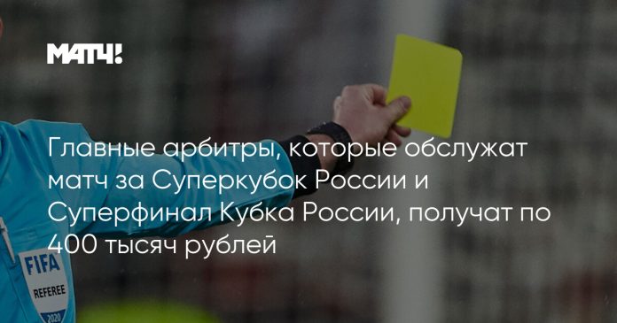 Главные арбитры, которые обслужат матч за Суперкубок России и Суперфинал Кубка России, получат по 400 тысяч рублей