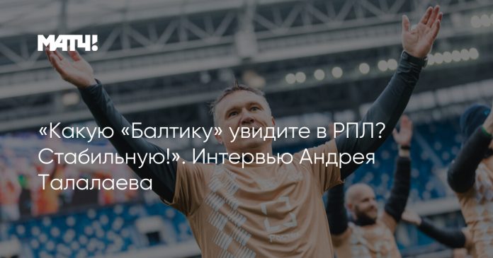 «Какую «Балтику» увидите в РПЛ? Стабильную!». Интервью Андрея Талалаева