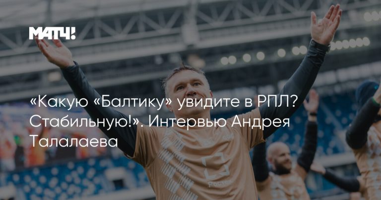 «Какую «Балтику» увидите в РПЛ? Стабильную!». Интервью Андрея Талалаева