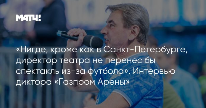 «Нигде, кроме как в Санкт-Петербурге, директор театра не перенес бы спектакль из-за футбола». Интервью диктора «Газпром Арены»