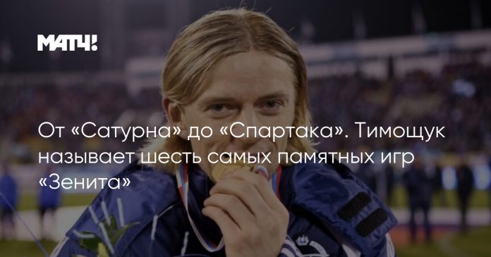 От «Сатурна» до «Спартака». Тимощук называет шесть самых памятных игр «Зенита»