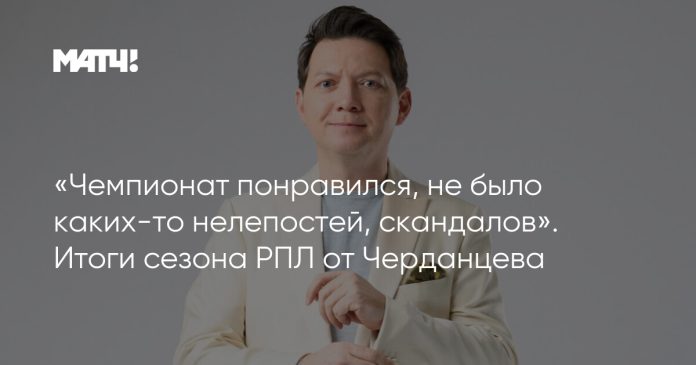 «Чемпионат понравился, не было каких-то нелепостей, скандалов». Итоги сезона РПЛ от Черданцева