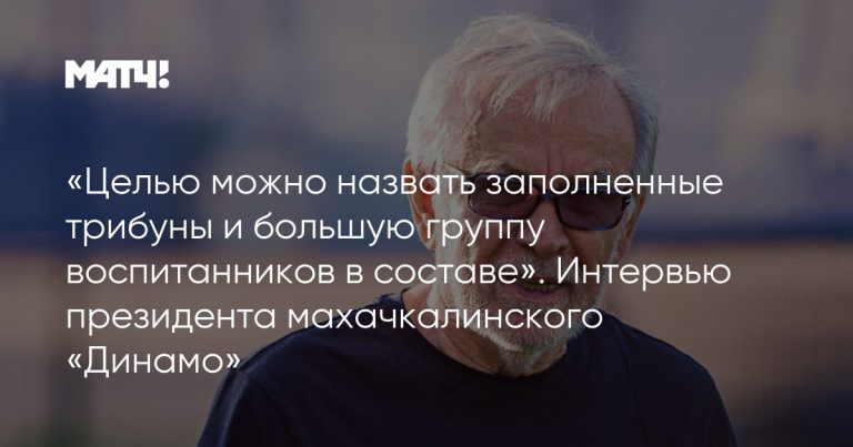 «Целью можно назвать заполненные трибуны и большую группу воспитанников в составе». Интервью президента махачкалинского «Динамо»