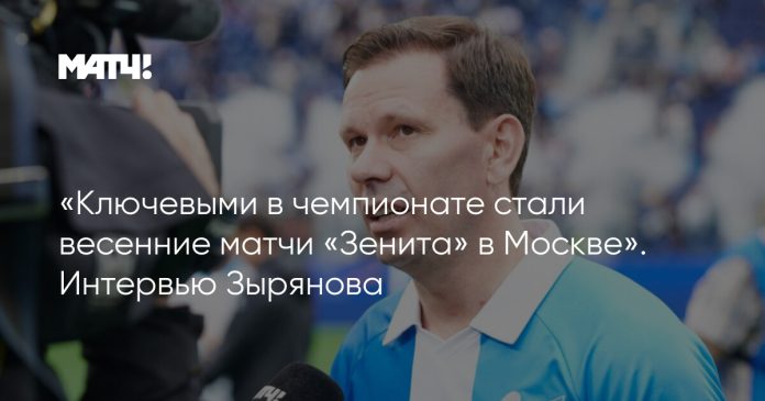 «Ключевыми в чемпионате стали весенние матчи «Зенита» в Москве». Интервью Зырянова