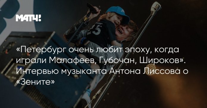 «Петербург очень любит эпоху, когда играли Малафеев, Губочан, Широков». Интервью музыканта Антона Лиссова о «Зените»