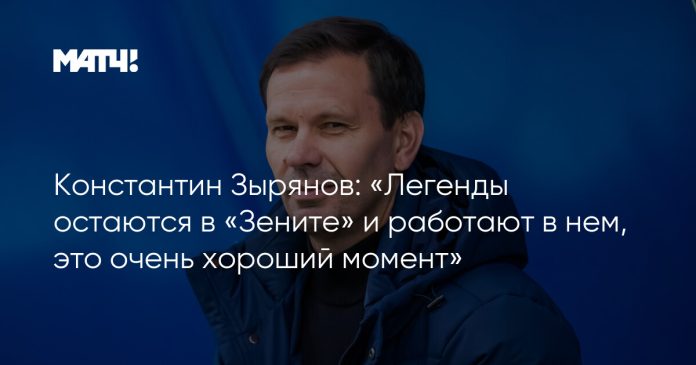 Константин Зырянов: «Легенды остаются в «Зените» и работают в нем, это очень хороший момент»