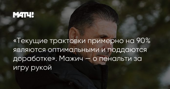 «Текущие трактовки примерно на 90% являются оптимальными и поддаются доработке». Мажич — о пенальти за игру рукой