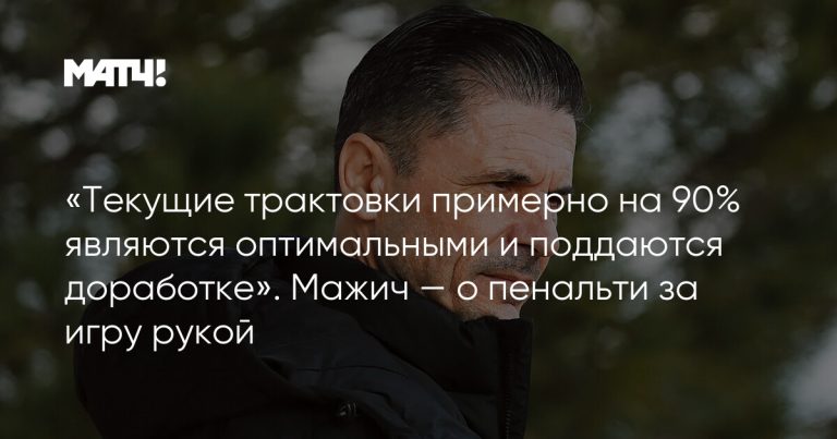 «Текущие трактовки примерно на 90% являются оптимальными и поддаются доработке». Мажич — о пенальти за игру рукой