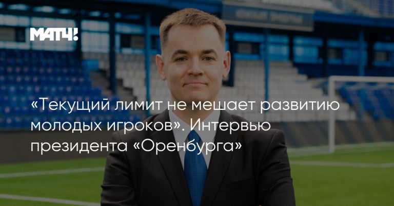 «Текущий лимит не мешает развитию молодых игроков». Интервью президента «Оренбурга»