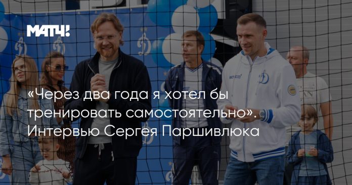 «Через два года я хотел бы тренировать самостоятельно». Интервью Сергея Паршивлюка