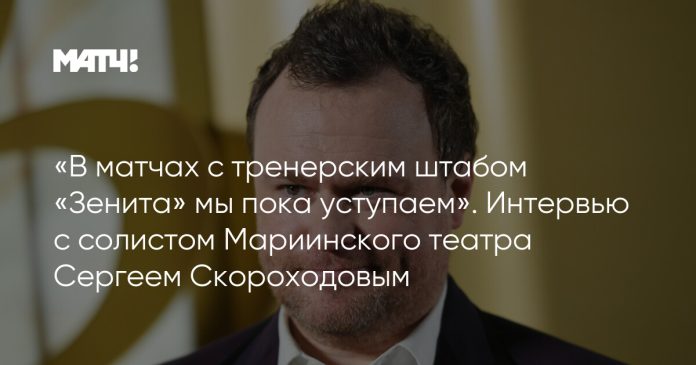 «В матчах с тренерским штабом «Зенита» мы пока уступаем». Интервью с солистом Мариинского театра Сергеем Скороходовым