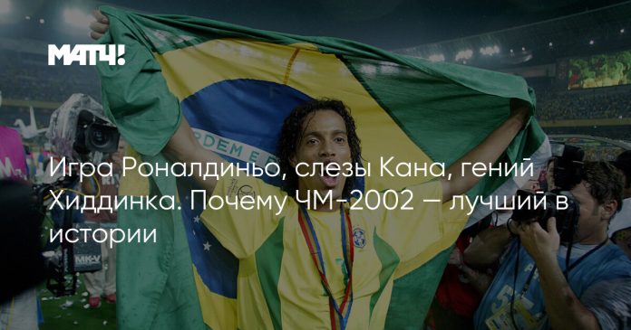 Игра Роналдиньо, слезы Кана, гений Хиддинка. Почему ЧМ-2002 — лучший в истории