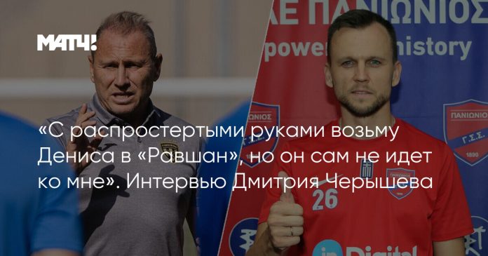 «С распростертыми руками возьму Дениса в «Равшан», но он сам не идет ко мне». Интервью Дмитрия Черышева