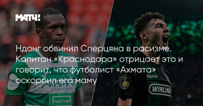 Ндонг обвинил Сперцяна в расизме. Капитан «Краснодара» отрицает это и говорит, что футболист «Ахмата» оскорбил его маму