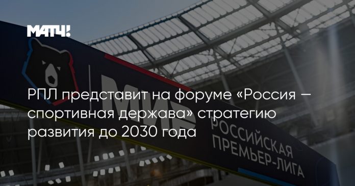 РПЛ представит на форуме «Россия — спортивная держава» стратегию развития до 2030 года