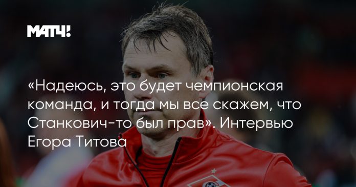 «Надеюсь, это будет чемпионская команда, и тогда мы все скажем, что Станкович-то был прав». Интервью Егора Титова