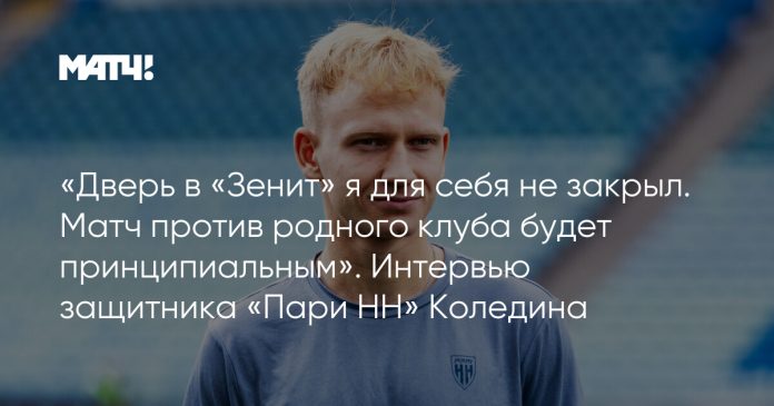 «Дверь в «Зенит» я для себя не закрыл. Матч против родного клуба будет принципиальным». Интервью защитника «Пари НН» Коледина