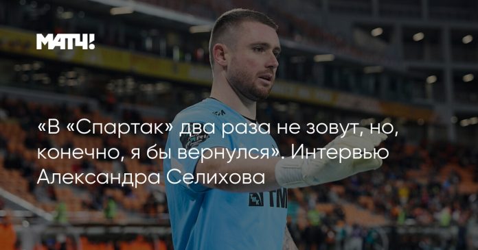 «В «Спартак» два раза не зовут, но, конечно, я бы вернулся». Интервью Александра Селихова