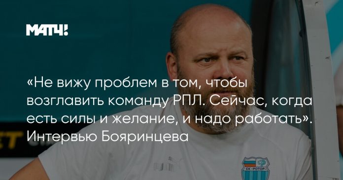 «Не вижу проблем в том, чтобы возглавить команду РПЛ. Сейчас, когда есть силы и желание, и надо работать». Интервью Бояринцева