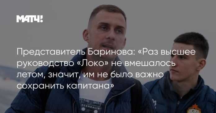 Представитель Баринова: «Раз высшее руководство «Локо» не вмешалось летом, значит, им не было важно сохранить капитана»