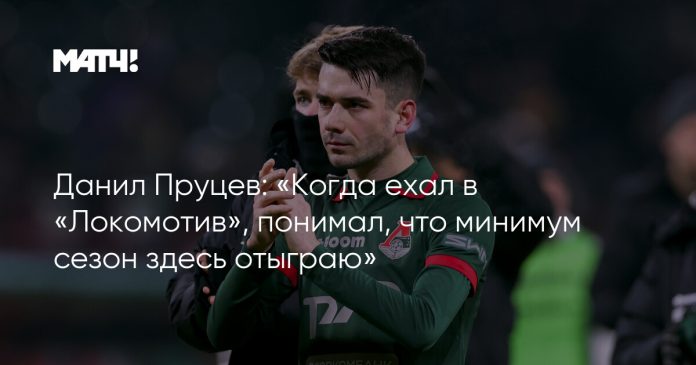 Данил Пруцев: «Когда ехал в «Локомотив», понимал, что минимум сезон здесь отыграю»