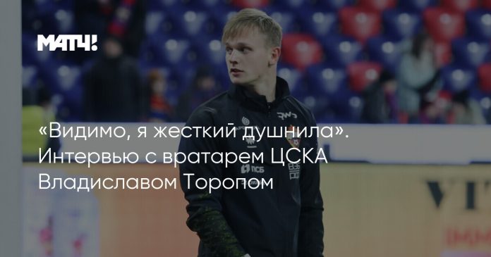 «Видимо, я жесткий душнила». Интервью с вратарем ЦСКА Владиславом Торопом