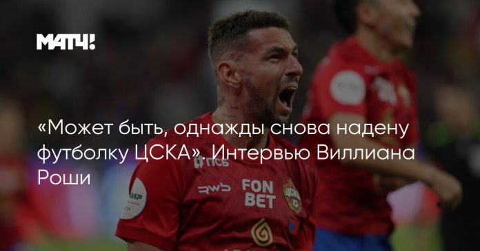 «Может быть, однажды снова надену футболку ЦСКА». Интервью Виллиана Роши