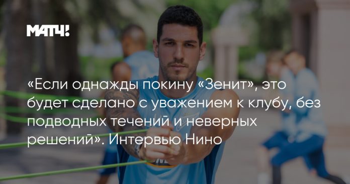 «Если однажды покину «Зенит», это будет сделано с уважением к клубу, без подводных течений и неверных решений». Интервью Нино