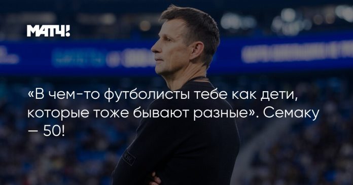 «В чем-то футболисты тебе как дети, которые тоже бывают разные». Семаку — 50!