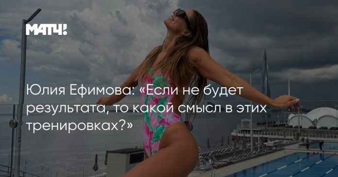 Юлия Ефимова: «Если не будет результата, то какой смысл в этих тренировках?»