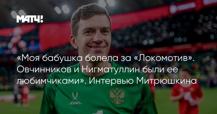 «Моя бабушка болела за «Локомотив». Овчинников и Нигматуллин были ее любимчиками». Интервью Митрюшкина