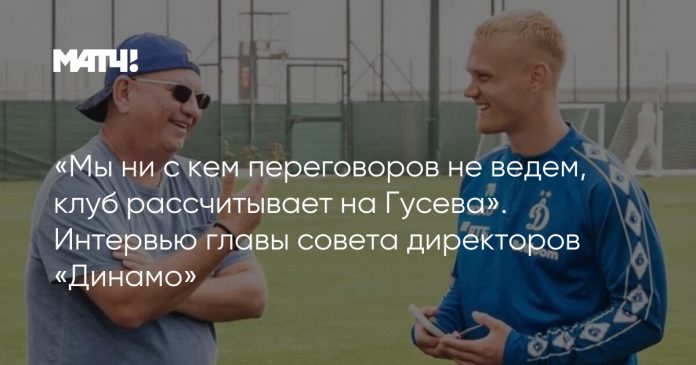«Мы ни с кем переговоров не ведем, клуб рассчитывает на Гусева». Интервью главы совета директоров «Динамо»