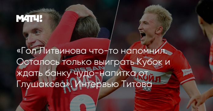 «Гол Литвинова что-то напомнил. Осталось только выиграть Кубок и ждать банку чудо-напитка от Глушакова». Интервью Титова