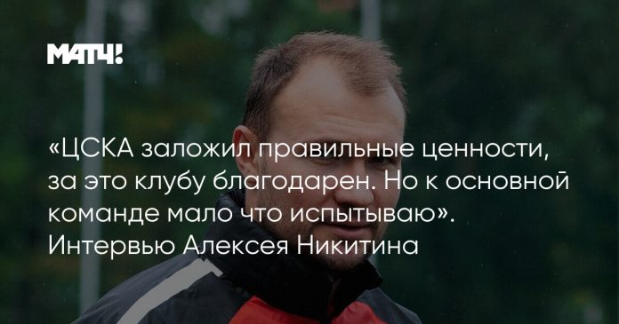 «ЦСКА заложил правильные ценности, за это клубу благодарен. Но к основной команде мало что испытываю». Интервью Алексея Никитина