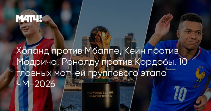 Холанд против Мбаппе, Кейн против Модрича, Роналду против Кордобы. 10 главных матчей группового этапа ЧМ-2026