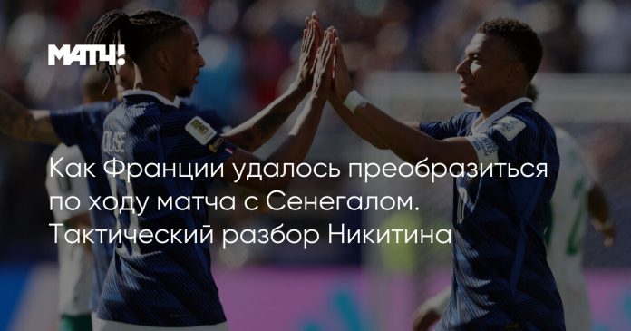 Как Франции удалось преобразиться по ходу матча с Сенегалом. Тактический разбор Никитина