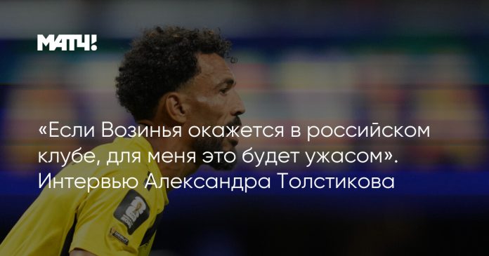 «Если Возинья окажется в российском клубе, для меня это будет ужасом». Интервью Александра Толстикова