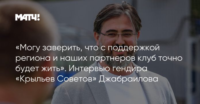 «Могу заверить, что с поддержкой региона и наших партнеров клуб точно будет жить». Интервью гендира «Крыльев Советов» Джабраилова
