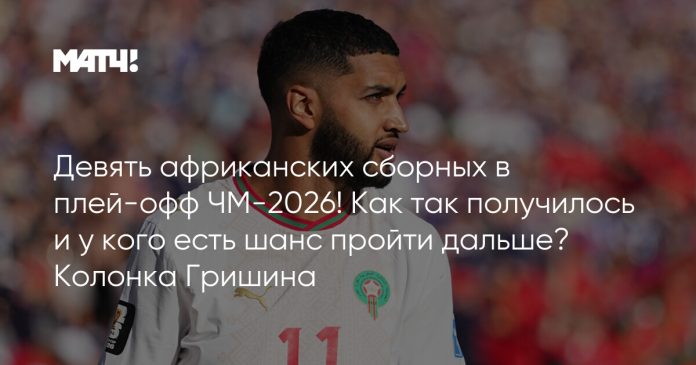 Девять африканских сборных в плей-офф ЧМ-2026! Как так получилось и у кого есть шанс пройти дальше? Колонка Гришина