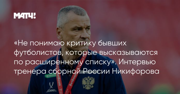 «Не понимаю критику бывших футболистов, которые высказываются по расширенному списку». Интервью тренера сборной России Никифорова