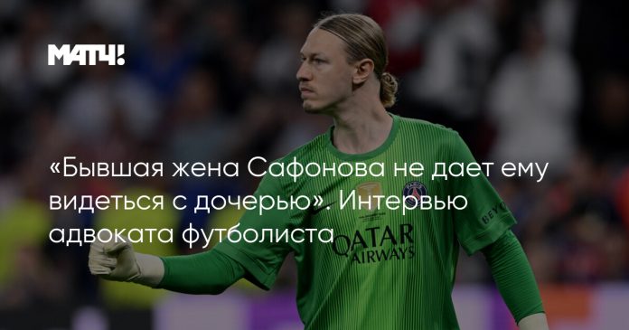 «Бывшая жена Сафонова не дает ему видеться с дочерью». Интервью адвоката футболиста