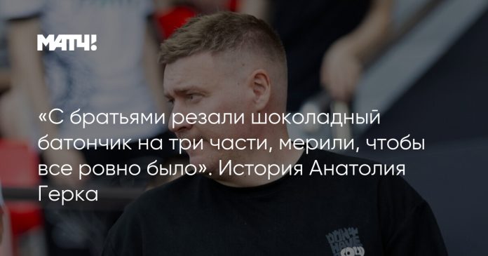 «С братьями резали шоколадный батончик на три части, мерили, чтобы все ровно было». История Анатолия Герка