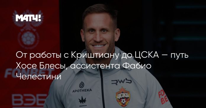 От работы с Криштиану до ЦСКА — путь Хосе Блесы, ассистента Фабио Челестини