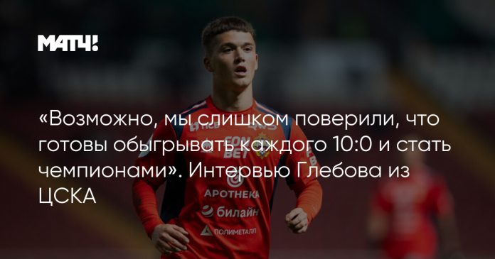 «Возможно, мы слишком поверили, что готовы обыгрывать каждого 10:0 и стать чемпионами». Интервью Глебова из ЦСКА