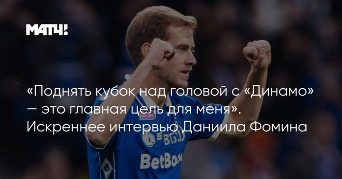 «Поднять кубок над головой с «Динамо» — это главная цель для меня». Искреннее интервью Даниила Фомина