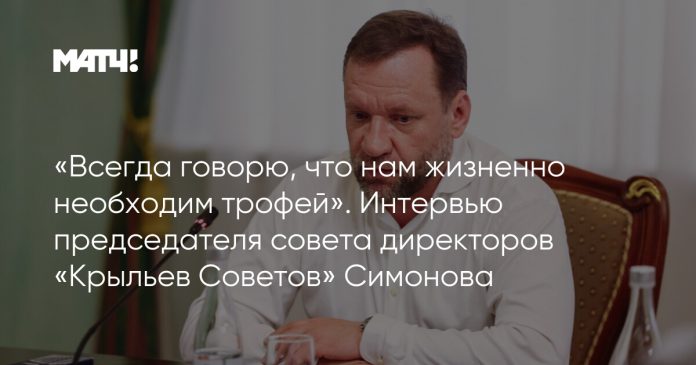 «Всегда говорю, что нам жизненно необходим трофей». Интервью председателя совета директоров «Крыльев Советов» Симонова