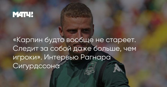 «Карпин будто вообще не стареет. Следит за собой даже больше, чем игроки». Интервью Рагнара Сигурдссона